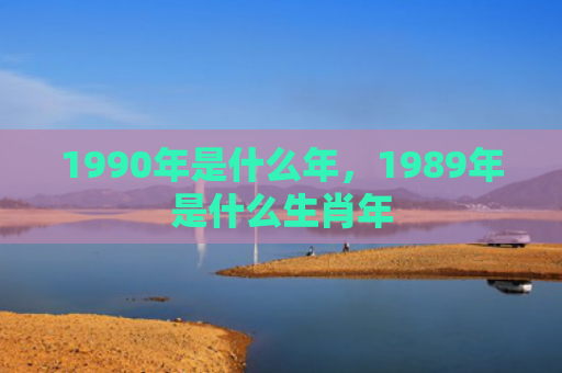1990年是什么年，1989年是什么生肖年