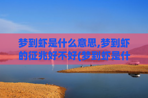 梦到虾是什么意思,梦到虾的征兆好不好(梦到虾是什么意思周公解梦)