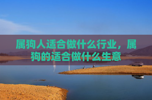 属狗人适合做什么行业，属狗的适合做什么生意