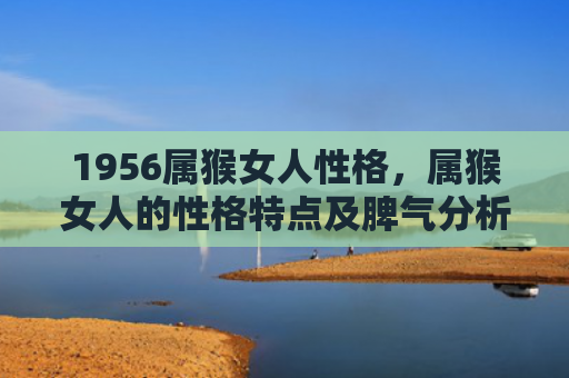 1956属猴女人性格，属猴女人的性格特点及脾气分析