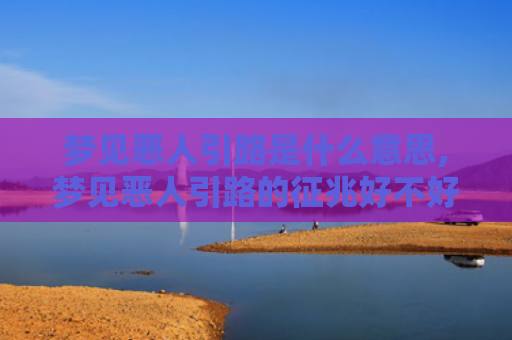 梦见恶人引路是什么意思,梦见恶人引路的征兆好不好