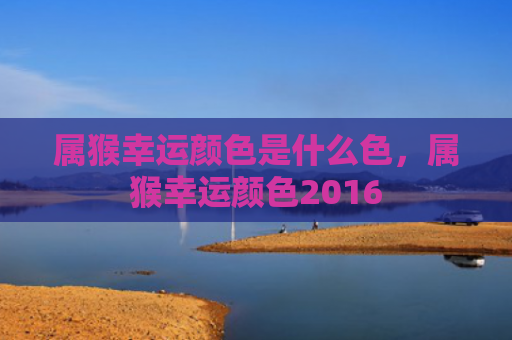 属猴幸运颜色是什么色，属猴幸运颜色2016