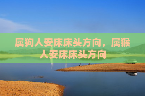 属狗人安床床头方向，属猴人安床床头方向