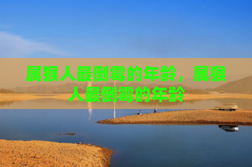 属猴人最倒霉的年龄，属猴人最倒霉的年龄