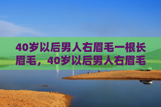 40岁以后男人右眉毛一根长眉毛，40岁以后男人右眉毛一根长眉毛
