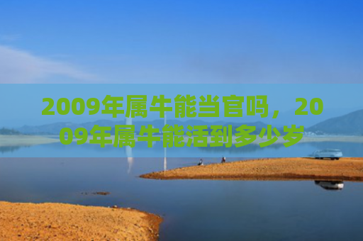 2009年属牛能当官吗，2009年属牛能活到多少岁
