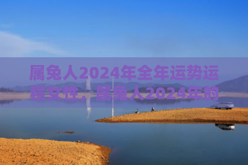 属兔人2024年全年运势运程女性，属兔人2024年的财神方位