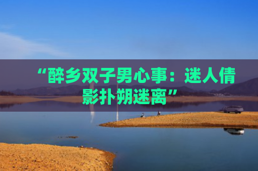 “醉乡双子男心事：迷人倩影扑朔迷离”