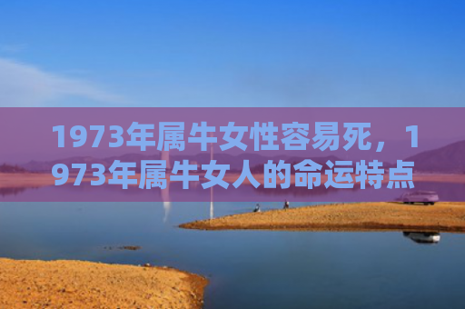 1973年属牛女性容易死，1973年属牛女人的命运特点