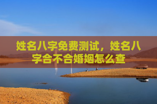 姓名八字免费测试，姓名八字合不合婚姻怎么查