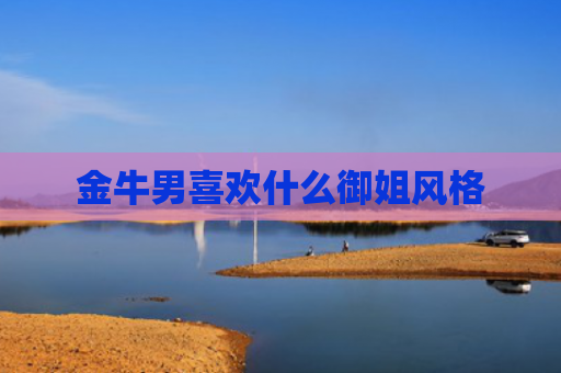 金牛男喜欢什么御姐风格