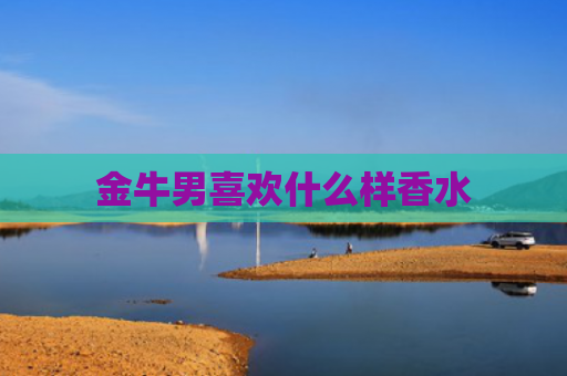 金牛男喜欢什么样香水
