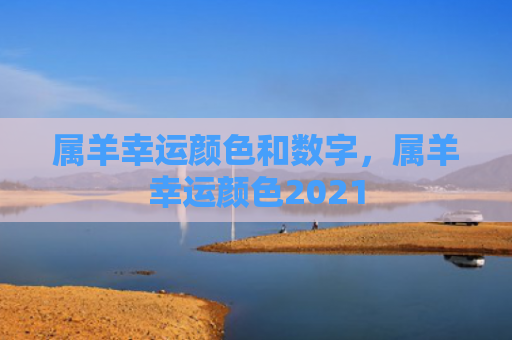属羊幸运颜色和数字，属羊幸运颜色2021