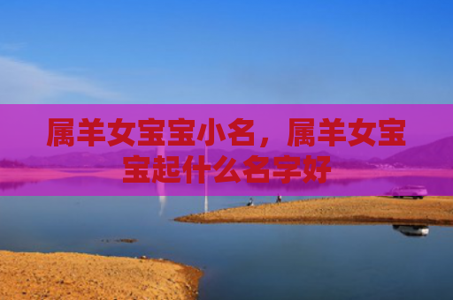 属羊女宝宝小名，属羊女宝宝起什么名字好