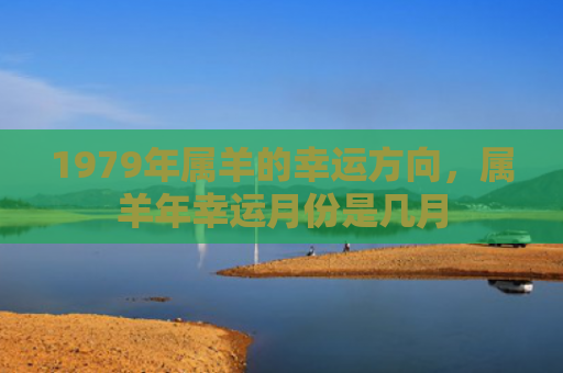 1979年属羊的幸运方向，属羊年幸运月份是几月