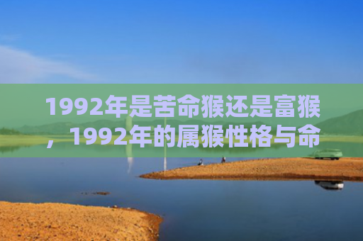 1992年是苦命猴还是富猴，1992年的属猴性格与命运