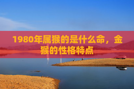 1980年属猴的是什么命，金猴的性格特点