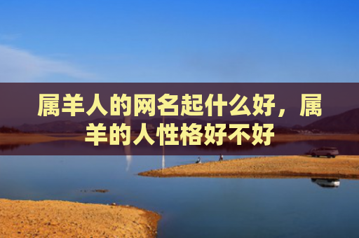 属羊人的网名起什么好，属羊的人性格好不好