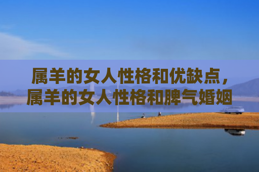 属羊的女人性格和优缺点，属羊的女人性格和脾气婚姻