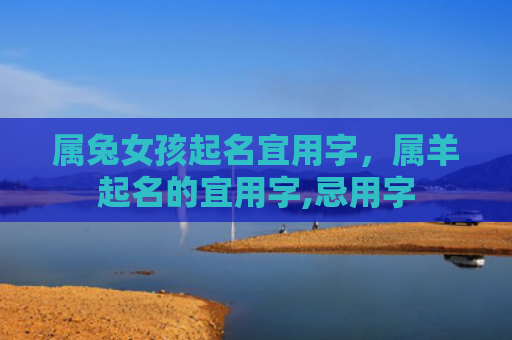 属兔女孩起名宜用字，属羊起名的宜用字,忌用字