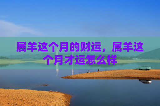 属羊这个月的财运，属羊这个月才运怎么样