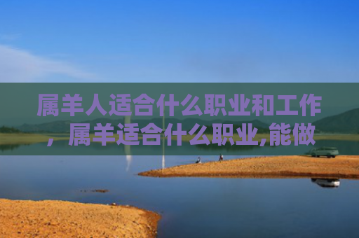 属羊人适合什么职业和工作，属羊适合什么职业,能做到什么位置