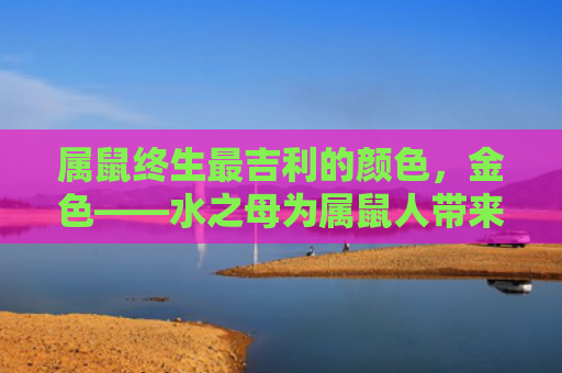 属鼠终生最吉利的颜色，金色——水之母为属鼠人带来好运