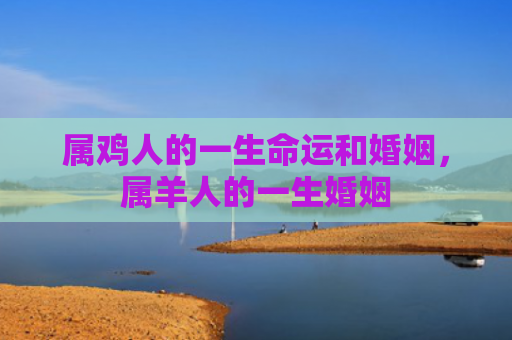 属鸡人的一生命运和婚姻，属羊人的一生婚姻