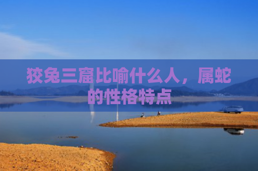 狡兔三窟比喻什么人，属蛇的性格特点