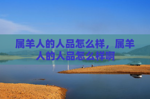 属羊人的人品怎么样，属羊人的人品怎么样啊