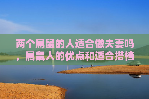 两个属鼠的人适合做夫妻吗，属鼠人的优点和适合搭档