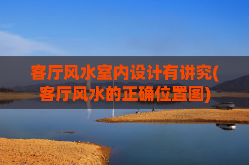 客厅风水室内设计有讲究(客厅风水的正确位置图)