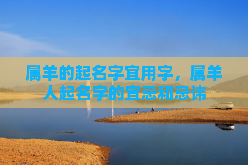 属羊的起名字宜用字，属羊人起名字的宜忌和忌讳