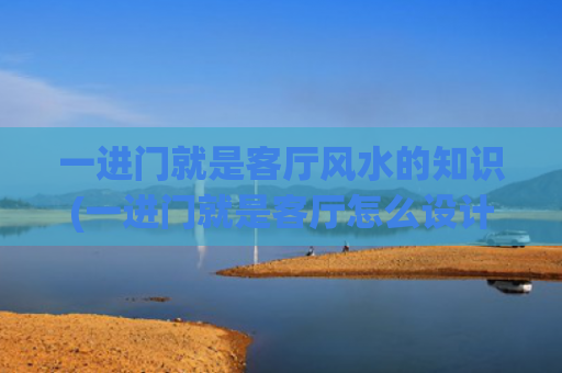 一进门就是客厅风水的知识(一进门就是客厅怎么设计隔断)