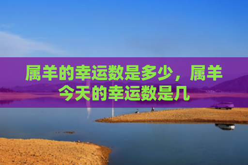 属羊的幸运数是多少，属羊今天的幸运数是几