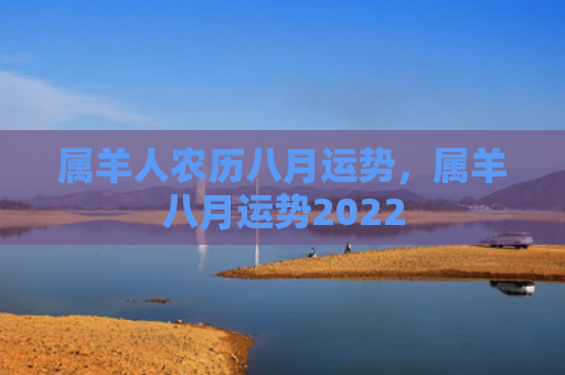 属羊人农历八月运势，属羊八月运势2022