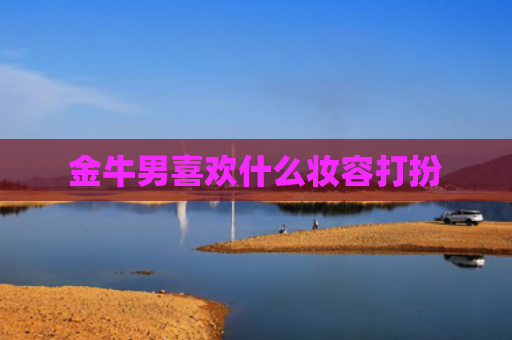 金牛男喜欢什么妆容打扮