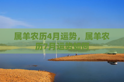 属羊农历4月运势，属羊农历7月运势如何