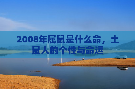2008年属鼠是什么命，土鼠人的个性与命运