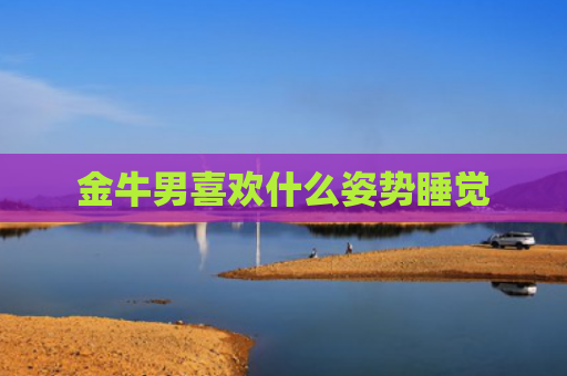 金牛男喜欢什么姿势睡觉