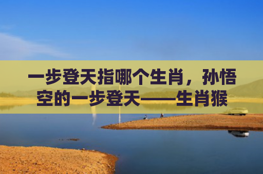 一步登天指哪个生肖，孙悟空的一步登天——生肖猴