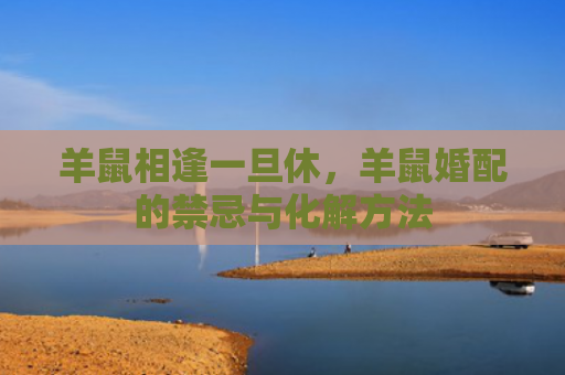 羊鼠相逢一旦休，羊鼠婚配的禁忌与化解方法