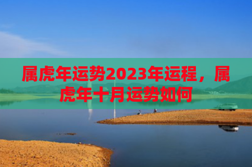 属虎年运势2023年运程，属虎年十月运势如何