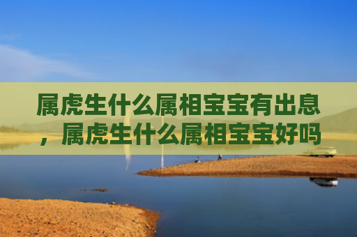 属虎生什么属相宝宝有出息，属虎生什么属相宝宝好吗