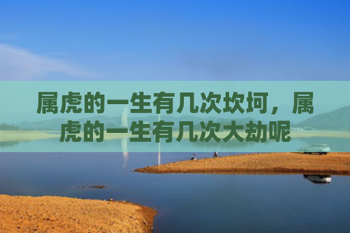 属虎的一生有几次坎坷，属虎的一生有几次大劫呢