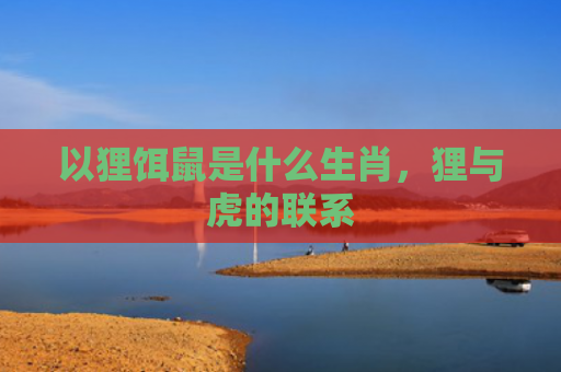 以狸饵鼠是什么生肖，狸与虎的联系
