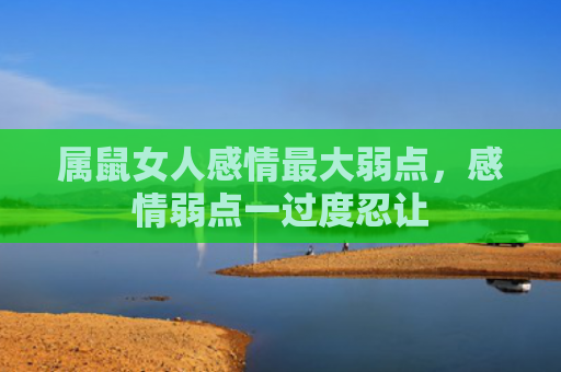 属鼠女人感情最大弱点，感情弱点一过度忍让