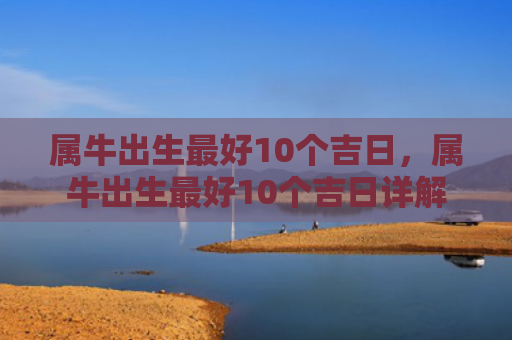 属牛出生最好10个吉日，属牛出生最好10个吉日详解