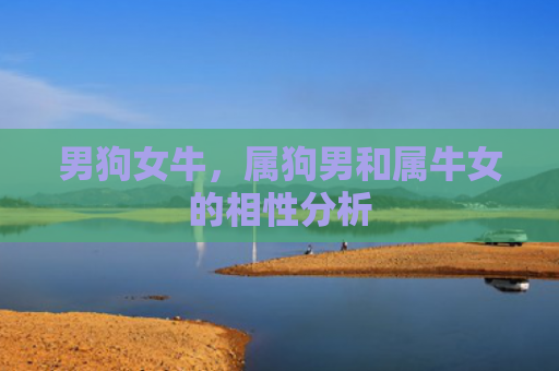 男狗女牛，属狗男和属牛女的相性分析