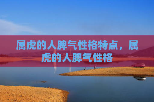 属虎的人脾气性格特点，属虎的人脾气性格